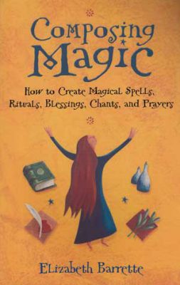 Composing Magic: How to Create Magical Spells, Rituals, Blessings, Chants, and Prayer