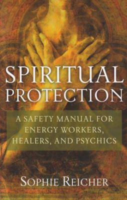 Spiritual Protection: A Safety Manual for Energy Workers, Healers, and Psychics