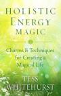 Holistic Energy Magic: Charms and Techniques for Creating a Magical Life