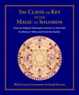 Clavis Or Key To The Magic Of Solomon: From An Original Talismanic Grimoire In Full Color By Ebenezer Sibley And Frederick Hockley