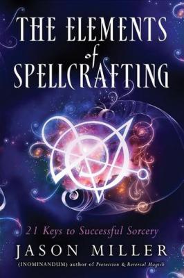 The Elements Of Spellcrafting: 21 Keys To Successful Sorcery