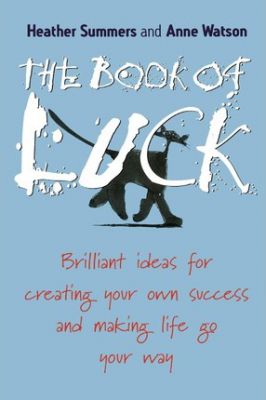 The Book Of Luck : Brilliant Ideas For Creating Your Own Success And Making Life Go Your Way