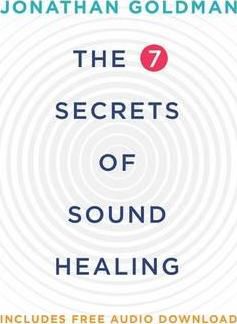 The 7 Secrets of Sound Healing : Revised Edition
