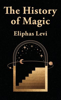 The History Of Magic; Including A Clear And Precise Exposition Of Its Procedure, Its Rites And Its Mysteries