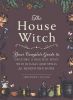 The House Witch : Your Complete Guide To Creating A Magical Space With Rituals And Spells For Hearth And Home