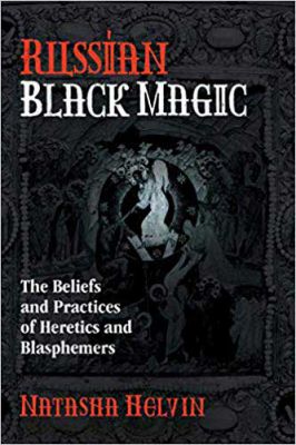 Russian Black Magic: The Beliefs And Practices Of Heretics And Blasphemers