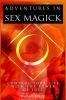 Adventures In Sex Magick : Control Your Life With The Power of Lust