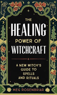 The Healing Power Of Witchcraft : A New Witch's Guide To Spells And Rituals To Renew Yourself And Your World