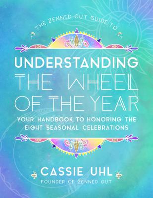 The Zenned Out Guide to Understanding the Wheel of the Year: Your Handbook to Honoring the Eight Seasonal Celebrations