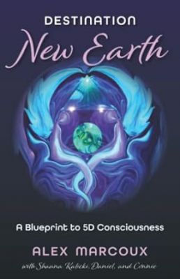 Destination New Earth: A Blueprint To 5d Consciousness