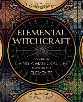 Elemental Witchcraft: A Guide to Living a Magickal Life Through the Elements