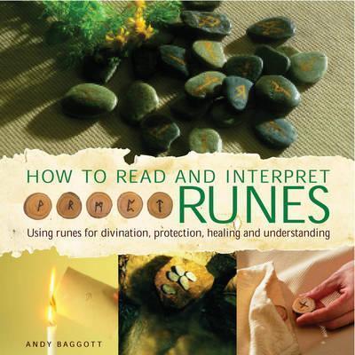 How to Read and Interpret the Runes : Using Runes for Divination, Protection, Healing and Understanding