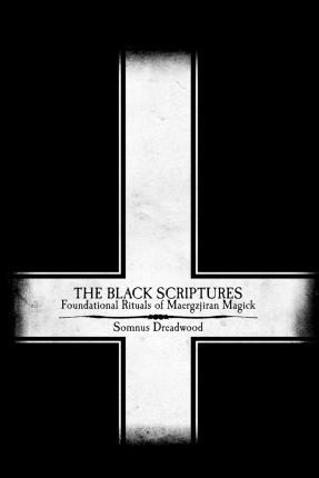 The Black Scriptures : Foundational Rituals of Maergzjiran Magick