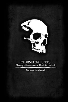 Charnel Whispers : Mastery of Necromancy, Death & Undeath