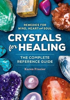 Crystals for Healing : The Complete Reference Guide with Over 200 Remedies for Mind, Heart & Soul