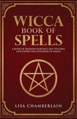 Wicca Book of Spells : A Book of Shadows for Wiccans, Witches, and Other Practitioners of Magic