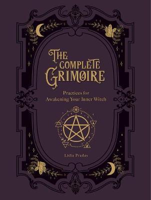 The Complete Grimoire : Magickal Practices and Spells for Awakening Your Inner Witch