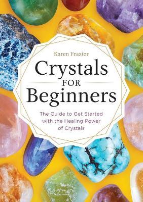 Crystals for Beginners : The Guide to Get Started with the Healing Power of Crystals