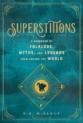 Superstitions: Volume 5 : A Handbook of Folklore, Myths, and Legends from around the World