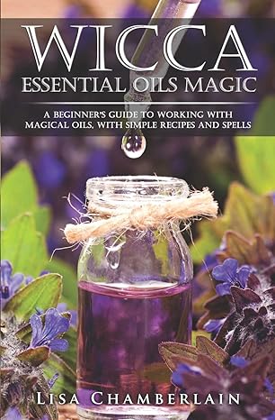 Wicca Essential Oils Magic: A Beginner's Guide to Working with Magical Oils, with Simple Recipes and Spells