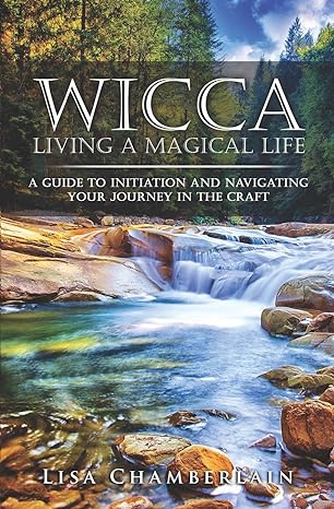 Wicca Living a Magical Life: A Guide to Initiation and Navigating Your Journey in the Craft