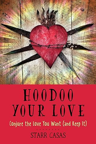 Hoodoo Your Love: Conjure The Love You Want (and Keep It)