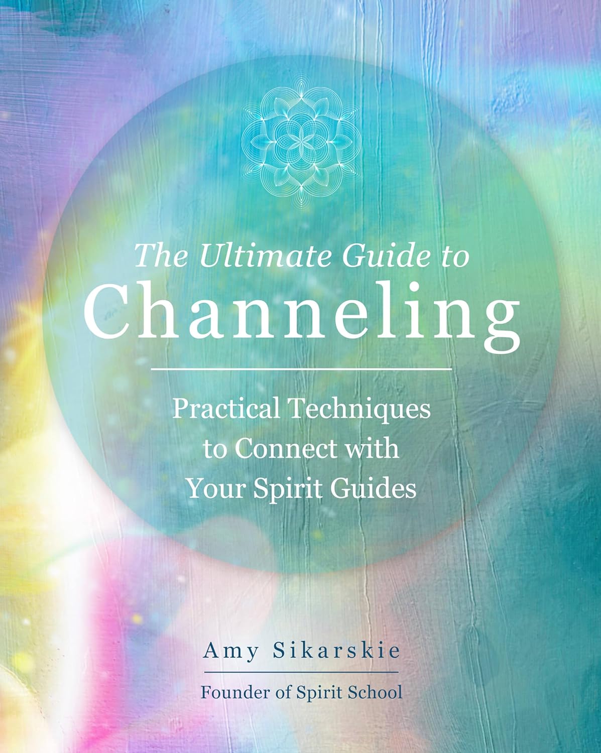 The Ultimate Guide To Channeling: Practical Techniques To Connect With Your Spirit Guides