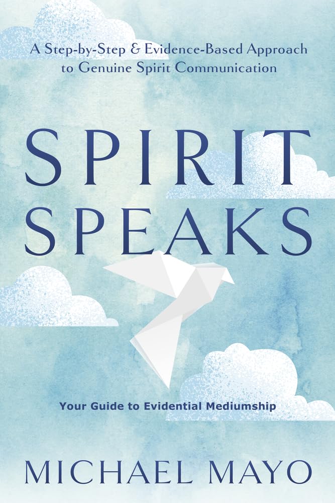 Spirit Speaks: A Step-By-Step & Evidence-Based Approach To Genuine Spirit Communication