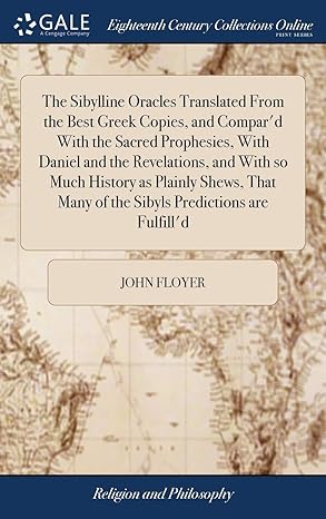 The Sibylline Oracles Translated From The Best Greek Copies, And Compar'd With The Sacred Prophesies, With Daniel And The Revelations, And With So ... Many Of The Sibyls Predictions Are Fulfill'd