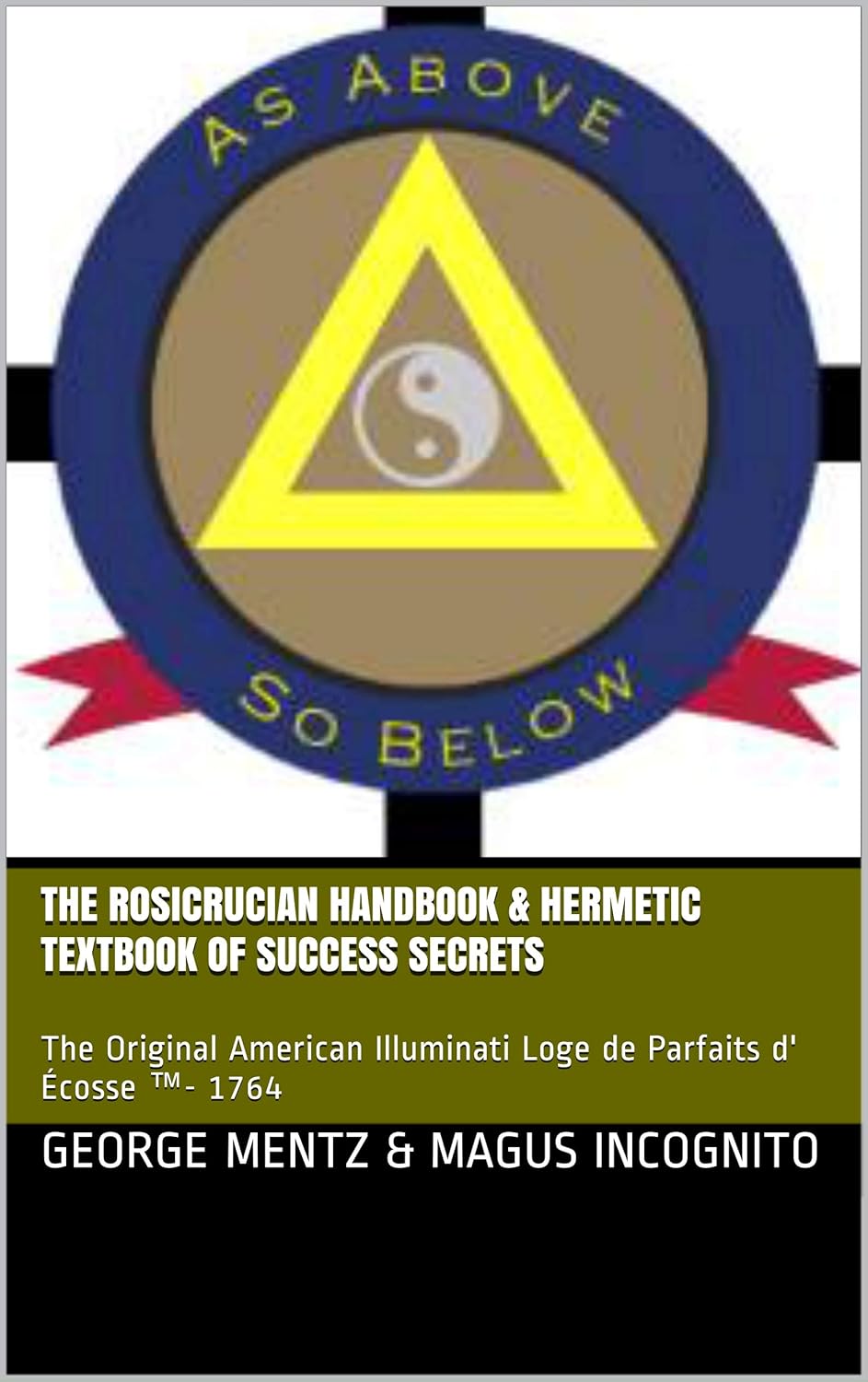 The Rosicrucian Handbook & Hermetic Textbook Of Success Secrets: The Original American Illuminati Loge De Parfaits D' Écosse