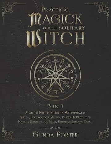 Practical Magick For The Solitary Witch (3 In 1): Starter Kit Of Modern Witchcraft: Wicca, Hoodoo, Folk Magick, Prayers & Protection Magick; Manifestation Spells, Rituals & Breaking Curses