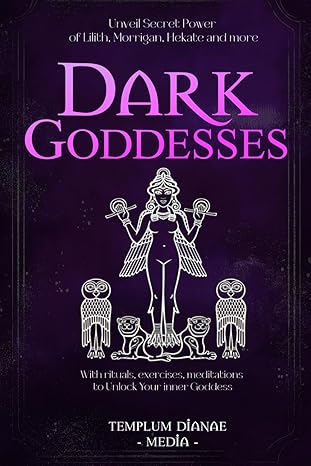 Dark Goddesses: Unveil Secret Power Of Lilith, Morrigan, Hekate And More, With Rituals, Exercises, Meditations To Unlock Your Inner Goddess (Gods And Goddesses)