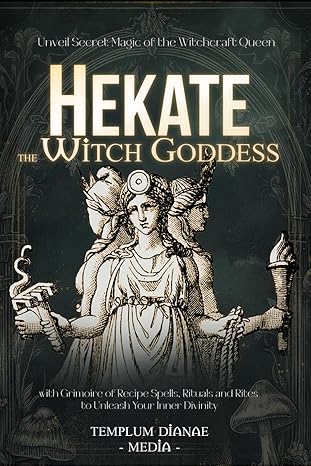 Hekate The Witch Goddess: Unveil Secret Magic Of The Witchcraft Queen, With Grimoire Of Recipe Spells, Rituals And Rites To Unleash Your Inner Divinity (Gods And Goddesses)