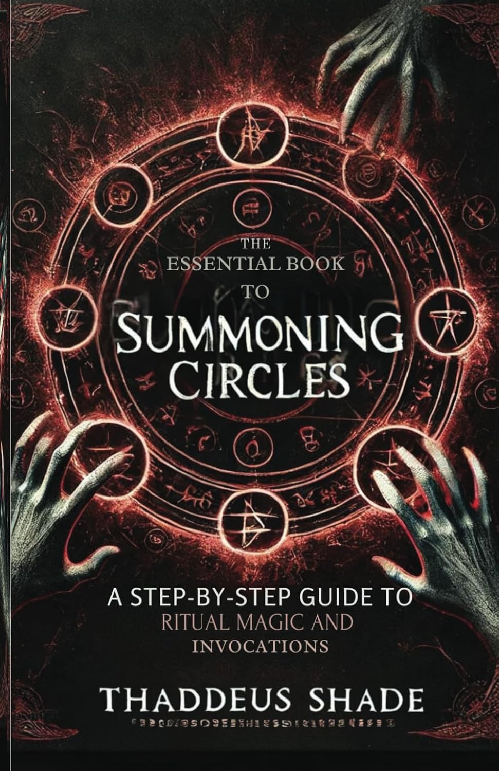 The Essential Book To Summoning Circles: A Step-By-Step Guide To Ritual Magic And Invocations